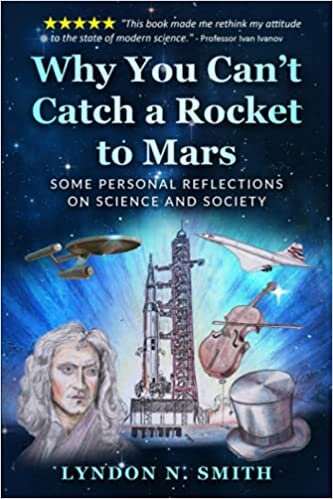 Why You Can’t Catch a Rocket to Mars: Some Personal Reflections on Science and Society, by Lyndon N. Smith