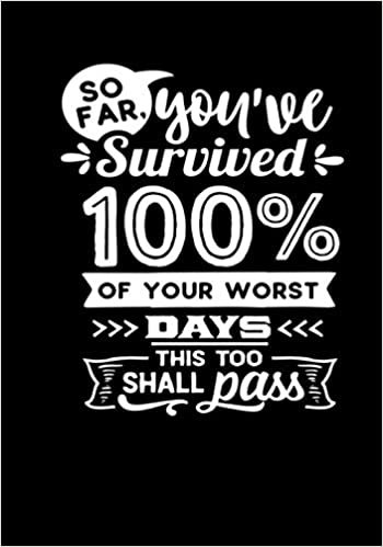 So Far You’ve Survived 100% Of Your Worst Days This Too Shall Pass: Notebook/Journal Perfect Gift For wmen, girls Blank Lined Notebook Journal.
