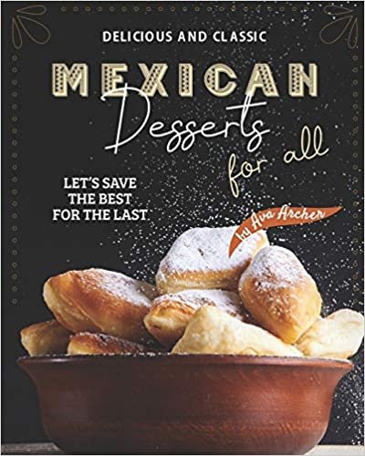 Delicious and Classic Mexican Desserts for All: Let's Save The Best for The Last