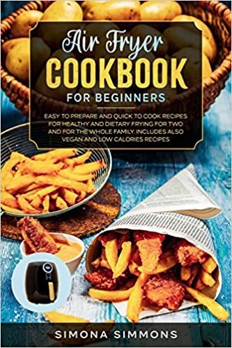 indir Air Fryer Cookbook for Beginners: Easy to Prepare and Quick to Cook Recipes for Healthy and Dietary Frying for Two and for the Whole Family. Includes Also Vegan and Low Calories Recipes