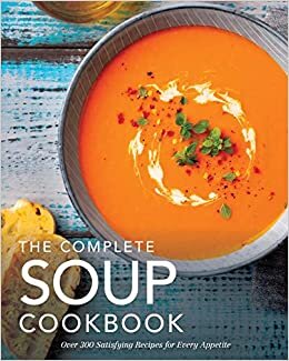 The Complete Soup Cookbook: ?Over 300 Satisfying Soups, Broths, Stews, and More for Every Appetite اقرأ