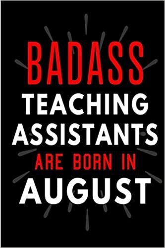 Badass Teaching Assistants Are Born In August: Blank Lined Funny Journal Notebooks Diary as Birthday, Welcome, Farewell, Appreciation, Thank You, ... ( Alternative to B-day present card ) indir