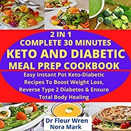 2 IN 1 COMPLETE 30 MINUTES KETO AND DIABETIC MEAL PREP COOKBOOK: Easy instant pot keto-diabetic recipes to boost weight loss, reverse type 2 diabetes and ensure total body healing (English Edition)