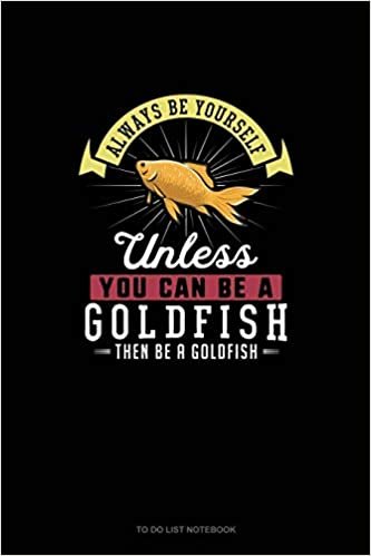 تحميل Always Be Yourself Unless You Can Be A Goldfish Then Be A Goldfish: To Do List Notebook
