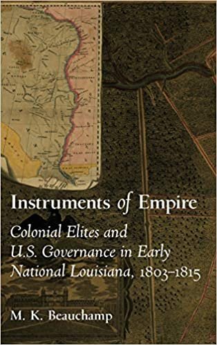 Instruments of Empire: Colonial Elites and U.s. Governance in Early National Louisiana, 1803-1815