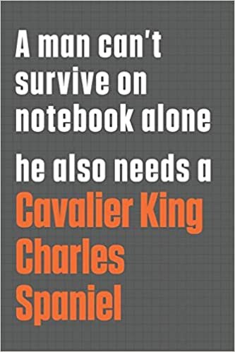 تحميل A man can&#39;t survive on notebook alone he also needs a Cavalier King Charles Spaniel: For Cavalier King Charles Spaniel Dog Fans