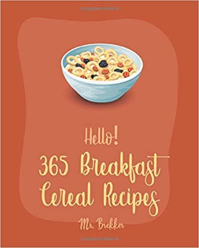 Hello! 365 Breakfast Cereal Recipes: Best Breakfast Cereal Cookbook Ever For Beginners [Book 1]