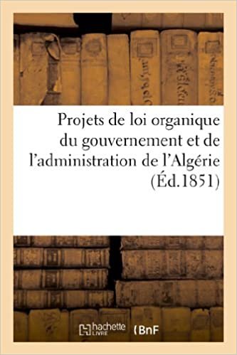 Projets de loi organique du gouvernement et de l'administration de l'Algérie, combinés entre eux: et avec le projet de loi d'organisation communale en France (Sciences Sociales) indir
