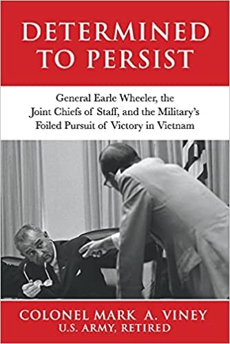 Determined to Persist: General Earle Wheeler, the Joint Chiefs of Staff, and the Military’s Foiled Pursuit of Victory in Vietnam (General Earle Wheeler, 2)