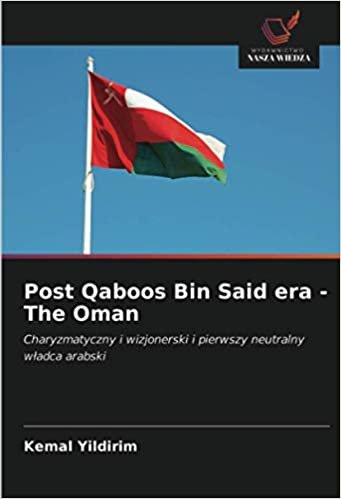 Post Qaboos Bin Said era - The Oman: Charyzmatyczny i wizjonerski i pierwszy neutralny władca arabski indir