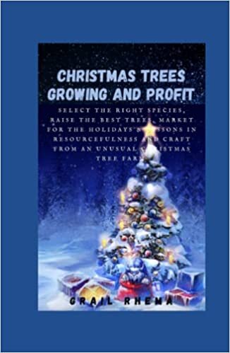 indir Christmas Trees Growing and Profit: Select the Right Species, Raise the Best Trees, Market for the Holidays &amp; Lessons in Resourcefulness and Craft from an Unusual Christmas Tree Farm