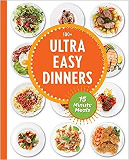Ultra Easy Dinners: 100+ Meals in 15 Minutes or Less اقرأ