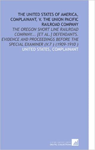 indir The United States of America, Complainant, V. The Union Pacific Railroad Company: The Oregon Short Line Railroad Company... [Et Al.] Defendants. ... the Special Examiner (V.7 ) (1909-1910 )
