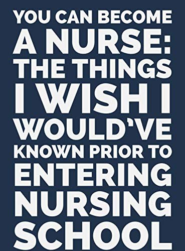 You Can Become a Nurse: The things I wish I would’ve known prior to entering Nursing School : How to Become a Nurse (English Edition)