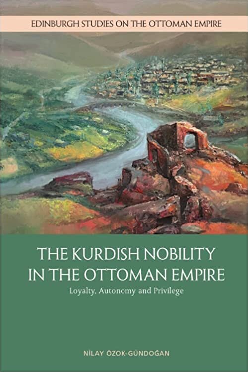 The Kurdish Nobility in the Ottoman Empire: Loyalty, Autonomy and Privilege (Edinburgh Studies on the Ottoman Empire)