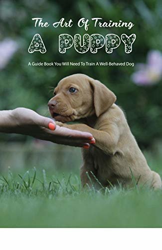 ダウンロード  The Art Of Training A Puppy- A Guide Book You Will Need To Train A Well-behaved Dog: Book On Dog (English Edition) 本
