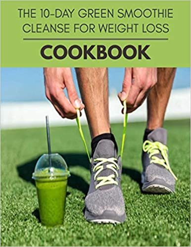 The 10-day Green Smoothie Cleanse For Weight Loss Cookbook: Reset Your Metabolism with a Clean Ketogenic Diet