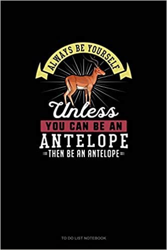 Always Be Yourself Unless You Can Be An Antelope Then Be An Antelope: To Do List Notebook