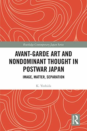 Avant-Garde Art and Non-Dominant Thought in Postwar Japan: Image, Matter, Separation (Routledge Contemporary Japan Series) (English Edition)