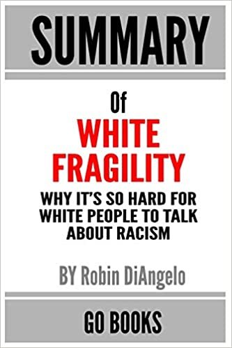 Summary of White Fragility: Why It's So Hard for White People to Talk About Racism by: Robin J. DiAngelo - a Go BOOKS Summary Guide