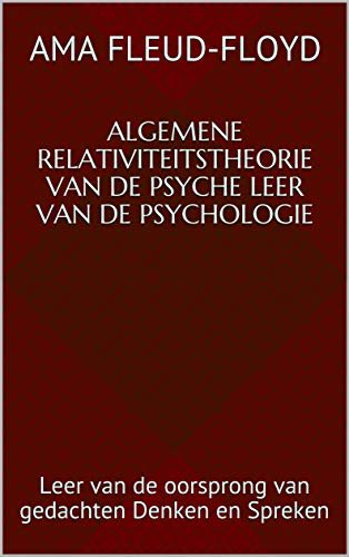 Algemene Relativiteitstheorie van de Psyche Leer van de Psychologie: Leer van de oorsprong van gedachten Denken en Spreken (Dutch Edition)