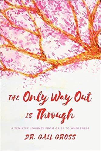 The Only Way Out is Through: A Ten-Step Journey from Grief to Wholeness