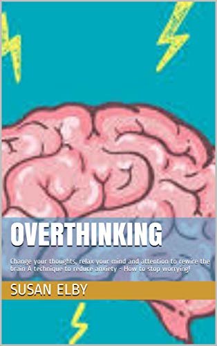 Overthinking: Change your thoughts, relax your mind and attention to rewire the brain A technique to reduce anxiety - How to stop worrying! (English Edition)