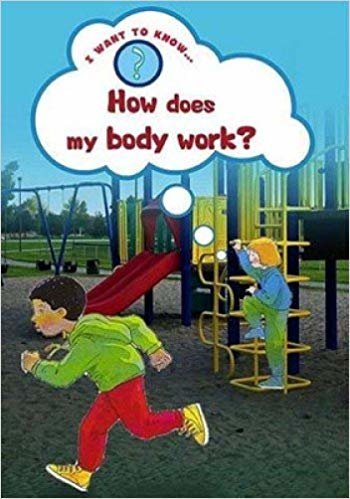 I WANT TO KNOW:HOW DOES MY BODY WORK