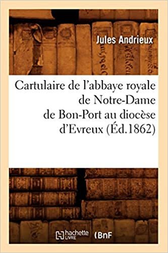 Cartulaire de l'abbaye royale de Notre-Dame de Bon-Port au diocèse d'Evreux (Éd.1862) (Histoire) indir