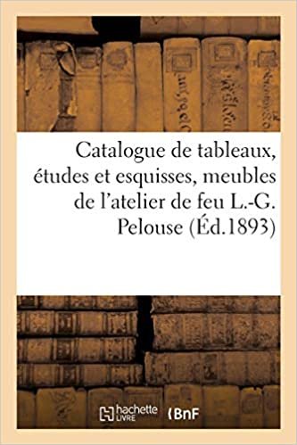 indir Catalogue de tableaux, études et esquisses, meubles et curiosités de l&#39;atelier de feu L.-G. Pelouse (Littérature)