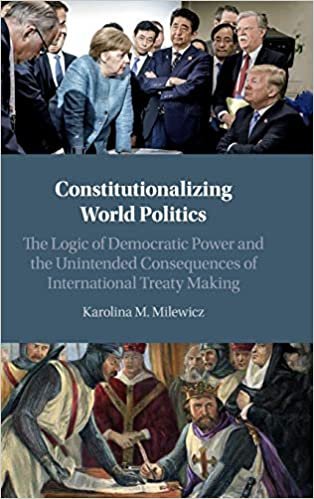 Constitutionalizing World Politics: The Logic of Democratic Power and the Unintended Consequences of International Treaty Making indir