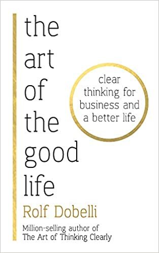 The Art of the Good Life: Clear Thinking for Business and a Better Life indir
