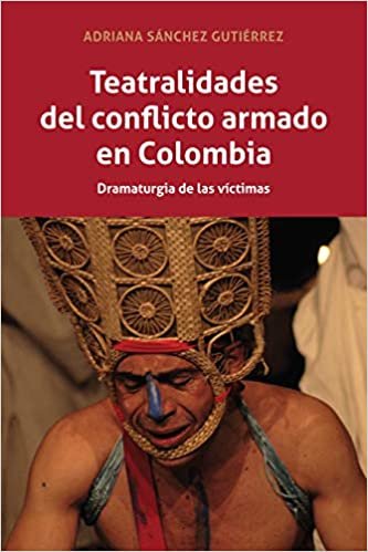 Teatralidades del Conflicto Armado En Colombia: Dramaturgia de Las Victimas