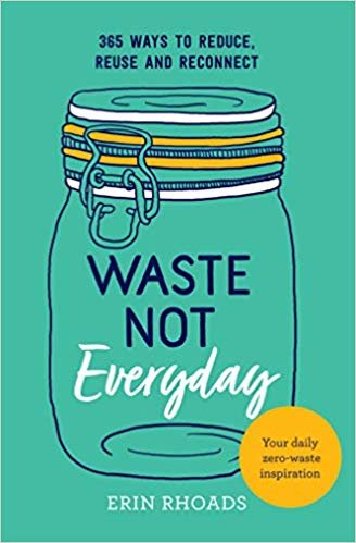 Waste Not Everyday: 365 ways to reduce, reuse and reconnect