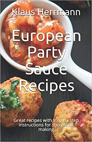 ダウンロード  European Party Sauce Recipes: Great recipes with step by step instructions for successful making 本