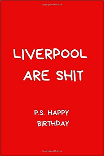 Liverpool Are Shit P.S. Happy Birthday: Humorous Notebook For Men And Women Football Fans. Black And White Lined Paperback A5 (6" x 9") indir