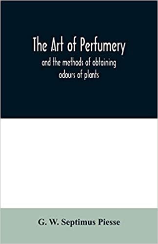 indir The art of perfumery: and the methods of obtaining odours of plants; with instructions for the manufacture of Perfumes for the Handkerchief, Scented ... pomatums, cosmetiques, perfumed soap, etc.