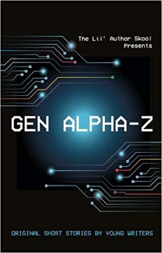 Gen Alpha-Z: Original Short Stories By Young Writers (The Lil' Author Skool Presents)
