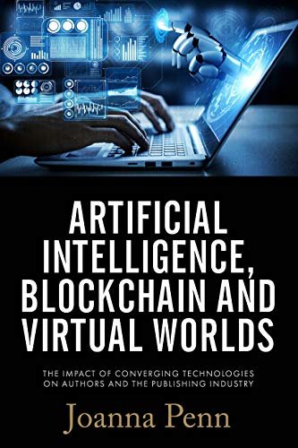 Artificial Intelligence, Blockchain, and Virtual Worlds: The Impact of Converging Technologies On Authors and the Publishing Industry (English Edition)