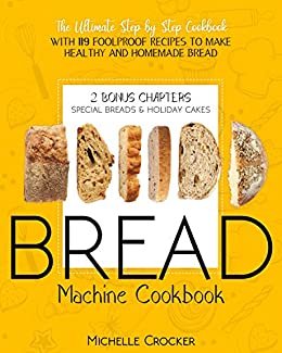 Bread Machine Cookbook: The Ultimate Step by Step Cookbook with 119 Foolproof Recipes to Make Healthy and Homemade Bread (English Edition)