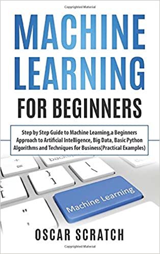 indir Machine Learning for Beginners: Step-by-Step Guide to Machine Learning, a Beginners Approach to Artificial Intelligence, Big Data, Basic Python ... Techniques for Business (Practical Examples)
