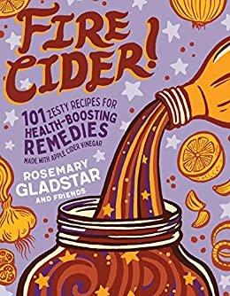 Fire Cider!: 101 Zesty Recipes for Health-Boosting Remedies Made with Apple Cider Vinegar (English Edition)