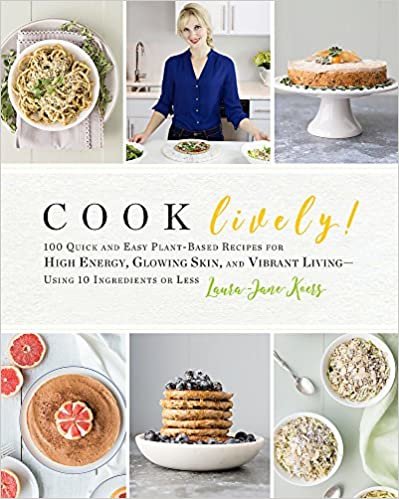 Cook Lively!: 100 Quick and Easy Plant-Based Recipes for High Energy, Glowing Skin, and Vibrant Living-Using 10 Ingredients or Less