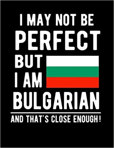 تحميل I May Not Be Perfect But I Am Bulgarian And That&#39;s Close Enough!: Funny Notebook 100 Pages 8.5x11 Notebook Bulgarian Family Heritage Bulgaria Gifts