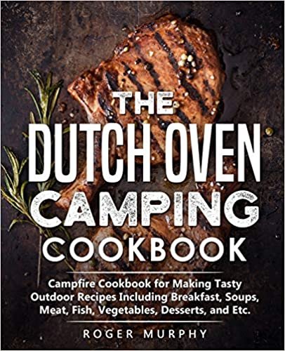ダウンロード  The Dutch Oven Camping Cookbook: Campfire Cookbook for Making Tasty Outdoor Recipes Including Breakfast, Soups, Meat, Fish, Vegetables, Desserts, and Etc. 本
