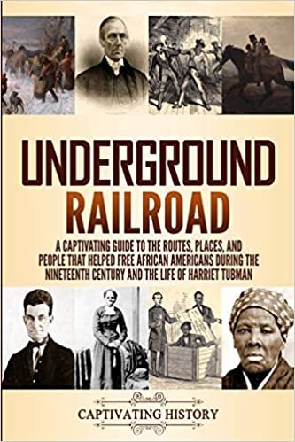 Underground Railroad: A Captivating Guide to the Routes, Places, and People that Helped Free African Americans During the Nineteenth Century and the Life of Harriet Tubman