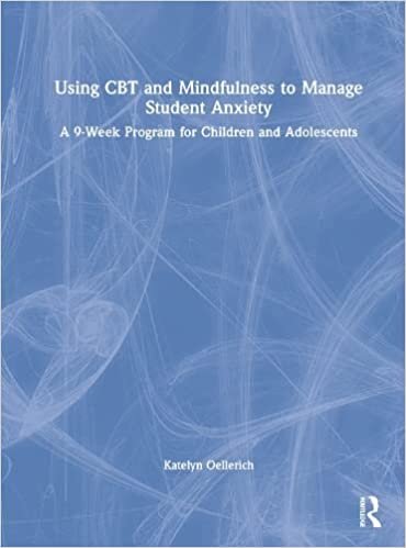 Using CBT and Mindfulness to Manage Student Anxiety: A 9-Week Program for Children and Adolescents