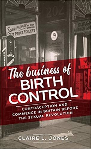 The Business of Birth Control: Contraception and Commerce in Britain Before the Sexual Revolution (Manchester University Press) ダウンロード