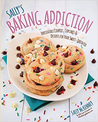 Sally's Baking Addiction: Irresistible Cookies, Cupcakes, and Desserts for Your Sweet-Tooth Fix (Sallys Baking Addiction)