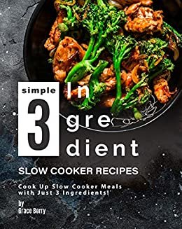 Simple 3-Ingredient Slow Cooker Recipes: Cook Up Slow Cooker Meals with Just 3 Ingredients! (English Edition)